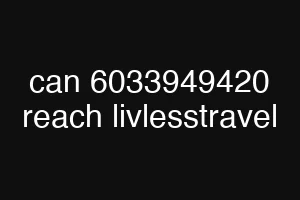 can 6033949420 reach livlesstravel